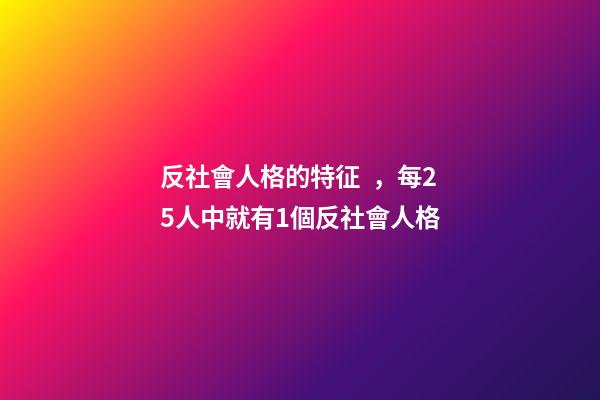 反社會人格的特征，每25人中就有1個反社會人格-第1張-觀點-玄機派